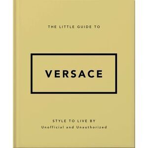 The Little Guide to Versace: Style to Live by -- Oh
